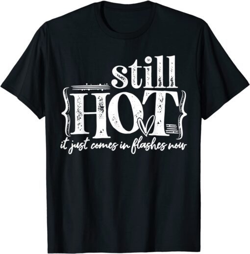 I'm Still Hot It Just Comes in Flashes Now Tee Shirt