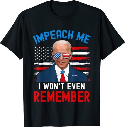 Impeach Me I Won't Even Remember Biden, 4th July Tee Shirt