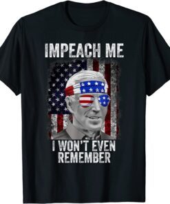 Impeach Me I Won't Even Remember Biden, 4th Of July Tee Shirt