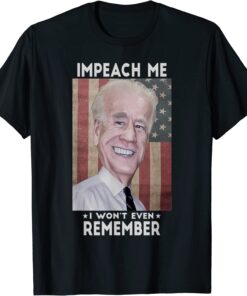 Impeach Me I Won't Even Remember Biden Tee Shirt