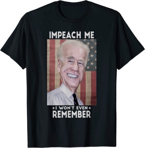 Impeach Me I Won't Even Remember Biden Tee Shirt