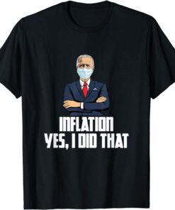 Inflation Yes I Did That Anti Joe Biden 2022 Tee Shirt