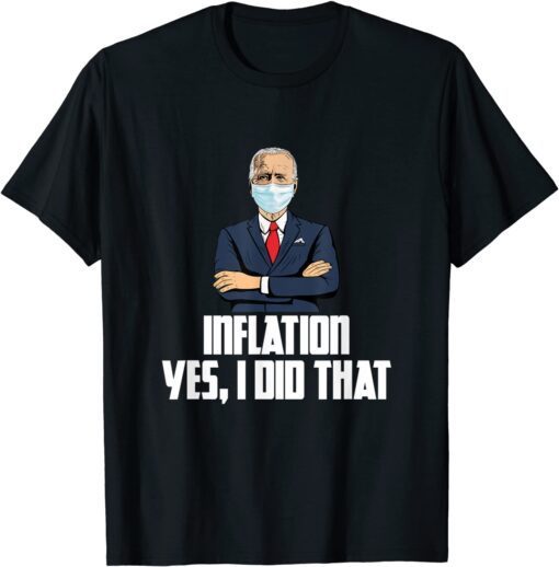 Inflation Yes I Did That Anti Joe Biden 2022 Tee Shirt