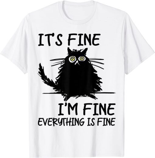 Its Fine Im Fine Everythings Fine Funny Black Cat 2022 Shirt