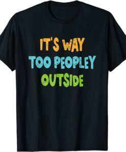 It's Way Too Peopley Outside Tee Shirt