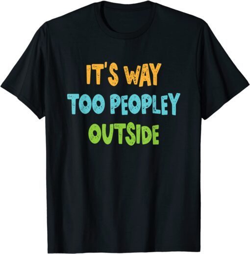 It's Way Too Peopley Outside Tee Shirt