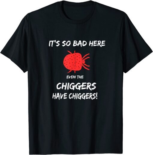 It's so bad here even the chiggers have chiggers Tee Shirt