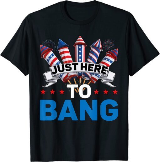 Just Here To Bang 4th of July Firework Fourth July Tee Shirt