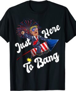 Just-Here To Bang, Trump Riding Firework, 4th Of July Tee Shirt
