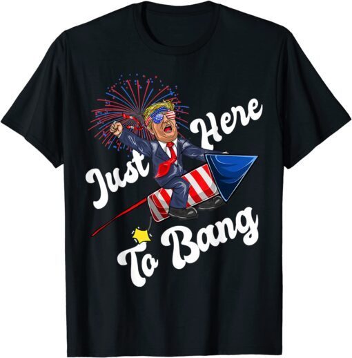 Just-Here To Bang, Trump Riding Firework, 4th Of July Tee Shirt