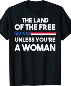Land Of The Free Unless You're a Woman Tee Shirt