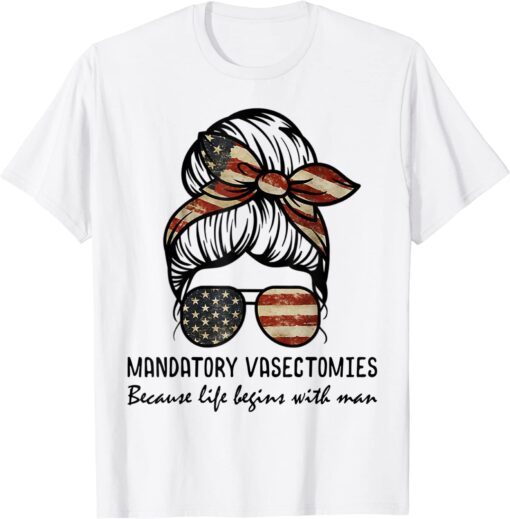 Mandatory Vasectomies Life Begins with Man Messy Bun Tee Shirt