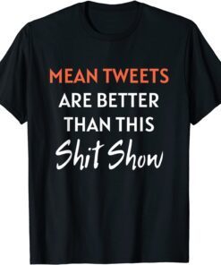 Mean Tweets Are Better Than This Shit Show Pro Trump 2022 Shirt