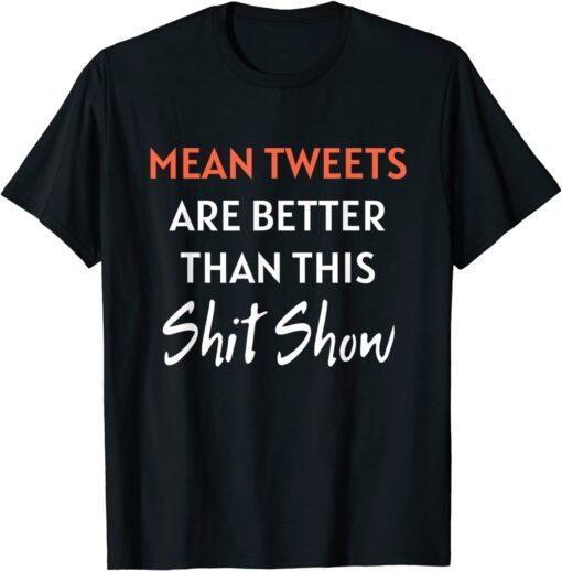 Mean Tweets Are Better Than This Shit Show Pro Trump 2022 Shirt