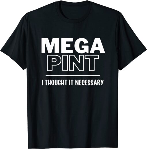 Mega Pint, I Thought it Necessary Tee Shirt