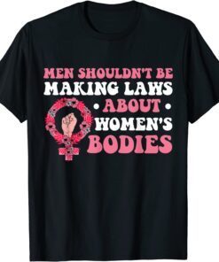 Men Shouldn't Be Making Laws About Women's Bodies Feminist T-Shirt