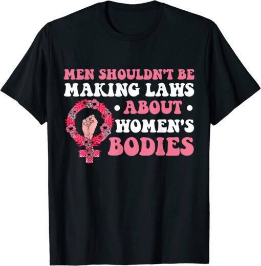 Men Shouldn't Be Making Laws About Women's Bodies Feminist T-Shirt