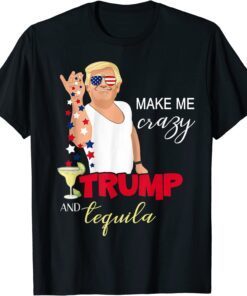 Merica Trump 4th of July You and Tequila Make Me Crazy Tee Shirt