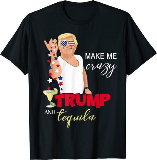 Merica Trump 4th of July You and Tequila Make Me Crazy Tee Shirt