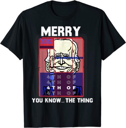 Merry 2022 4th Of You Know...The Thing, Sarcastic Biden T-Shirt