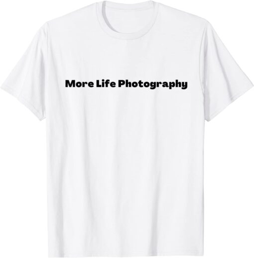 More Life Photography Tee Shirt