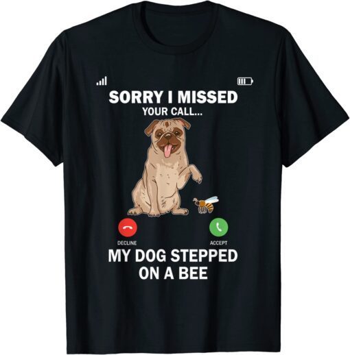 My Dog stepped on a bee sorry i missed your call Tee Shirt