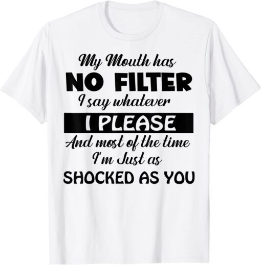 My Mouth Has No Filter I Say Whatever I Please And Most Of Tee Shirt