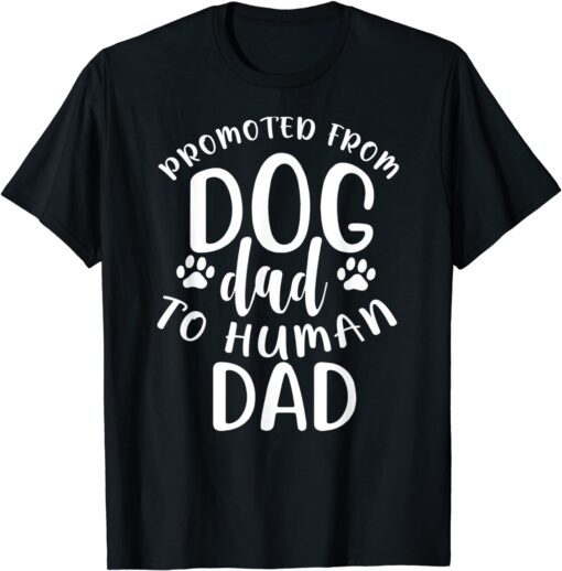 New Dad Promoted from Dog Dad to Human Dad Tee Shirt