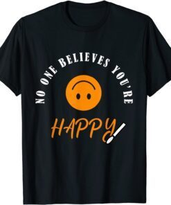 No One Believes You're Happy Tee Shirt