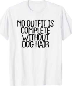 No Outfit Is Complete Without Dog Hair Tee Shirt