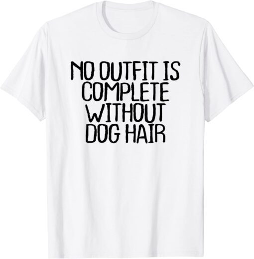 No Outfit Is Complete Without Dog Hair Tee Shirt