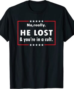 No Really He Lost & You're In A Cult Trump Lost Tee Shirt