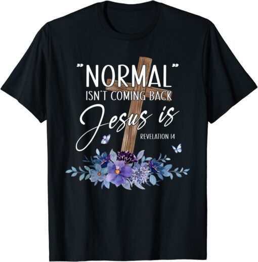 Normal Isn't Coming Back But Jesus Is Revelation 14 Flower Tee Shirt