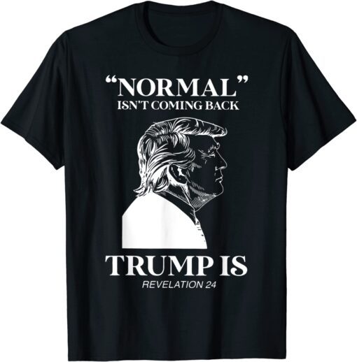 Normal Isn't Coming Back Trump Is Revelation-24 Tee Shirt