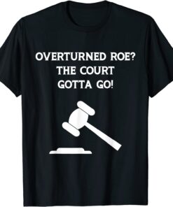 Overturned Roe The Court Gotta Go Protect Woman's Rights Tee Shirt