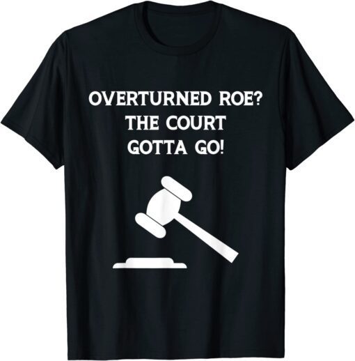 Overturned Roe The Court Gotta Go Protect Woman's Rights Tee Shirt