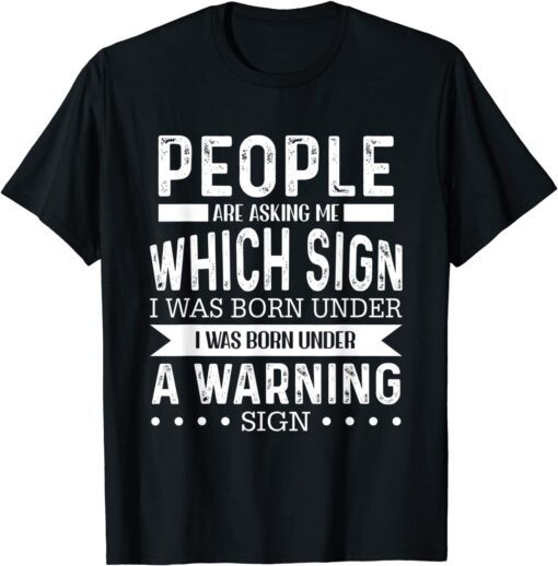 People Are Asking Me Wich Sign I Was Born Under Warning Sign Tee Shirt