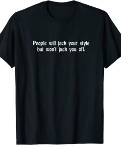 People Will Jack Your Style But Won't Jack You Off Tee Shirt