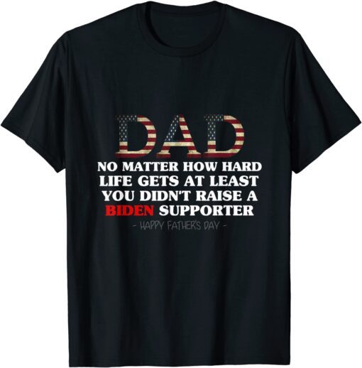 Political Fathers Day No Matter How Hard Life Gets Tee Shirt