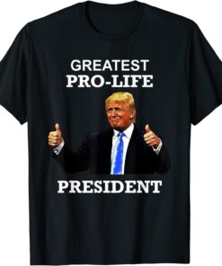 President Donald Trump Greatest Pro Life POTUS Tee Shirt