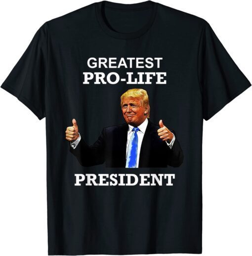 President Donald Trump Greatest Pro Life POTUS Tee Shirt