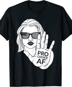 Pro Choice AF - Women Reproductive Rights Advocate Tee Shirt