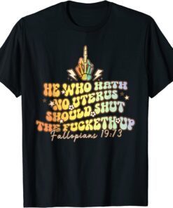 Pro Choice He Who Hath No Uterus Should Shut The Fucketh Up Tee Shirt