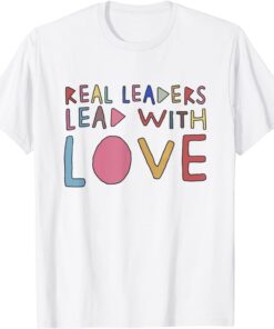 Real Leaders Lead With Love Tee Shirt