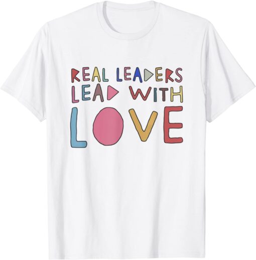 Real Leaders Lead With Love Tee Shirt