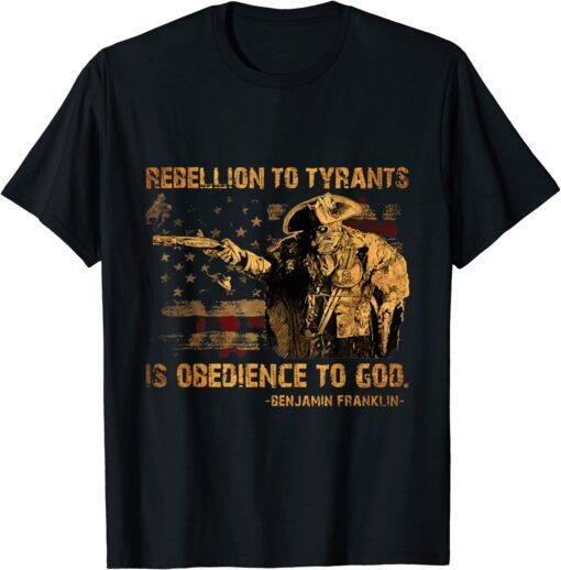 Rebellion To Tyrants Is Obedience To God Franklin 4th Of July Tee Shirt