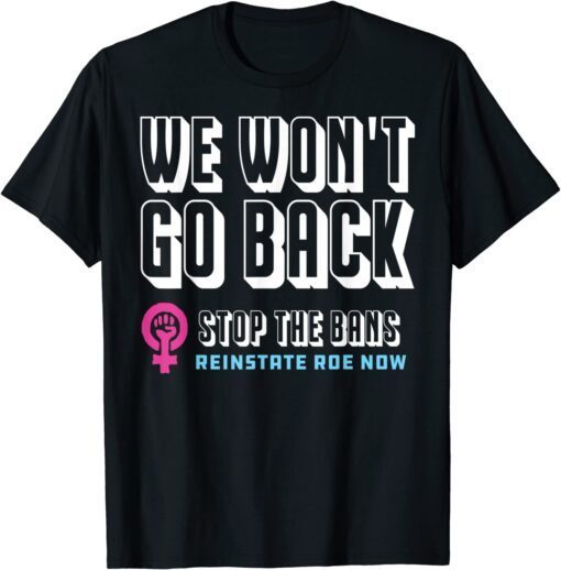 Reinstate Roe Now: We Won't Go Back Pro Choice Gear Tee Shirt