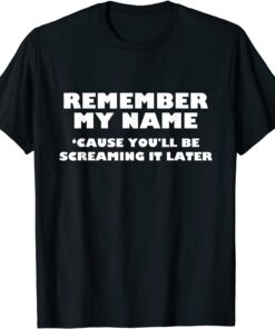 Remember My Name Cause You'll be Screaming It Later Apparel Tee Shirt