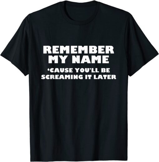 Remember My Name Cause You'll be Screaming It Later Apparel Tee Shirt