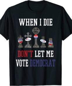 Republican When I Die Dont Let Me Vote Democrat Anti Biden Tee Shirt